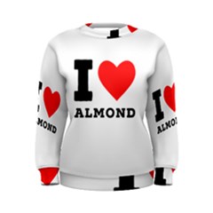 I Love Almond  Women s Sweatshirt by ilovewhateva