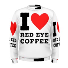 I Love Red Eye Coffee Men s Sweatshirt by ilovewhateva