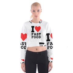 I Love Fast Food Cropped Sweatshirt by ilovewhateva