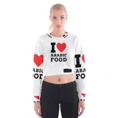I Love Arabic Food Cropped Sweatshirt by ilovewhateva