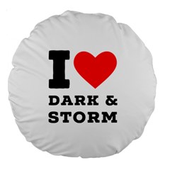 I Love Dark And Storm Large 18  Premium Round Cushions by ilovewhateva