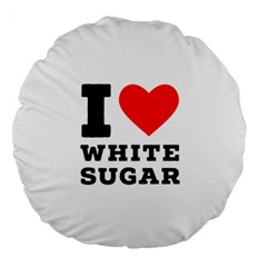 I Love White Sugar Large 18  Premium Round Cushions by ilovewhateva