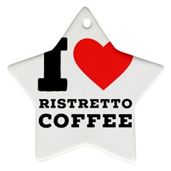 I Love Ristretto Coffee Star Ornament (two Sides) by ilovewhateva