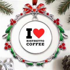 I Love Ristretto Coffee Metal X mas Wreath Ribbon Ornament by ilovewhateva