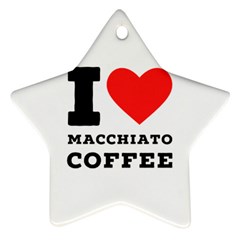 I Love Macchiato Coffee Star Ornament (two Sides) by ilovewhateva